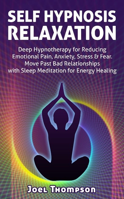 Self Hypnosis Relaxation: Deep Hypnotherapy for Reducing Emotional Pain, Anxiety, Stress & Fear - Move Past Bad Relationships with Sleep Meditation for Energy Healing - Joel Thompson