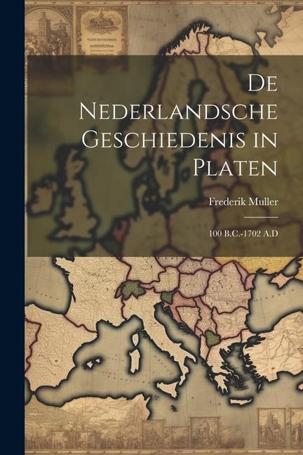 De Nederlandsche Geschiedenis in Platen: 100 B.C.-1702 A.D - Frederik Muller