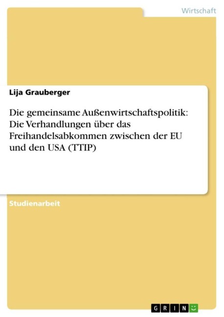 Die gemeinsame Außenwirtschaftspolitik: Die Verhandlungen über das Freihandelsabkommen  zwischen der EU und den USA (TTIP) - Lija Grauberger