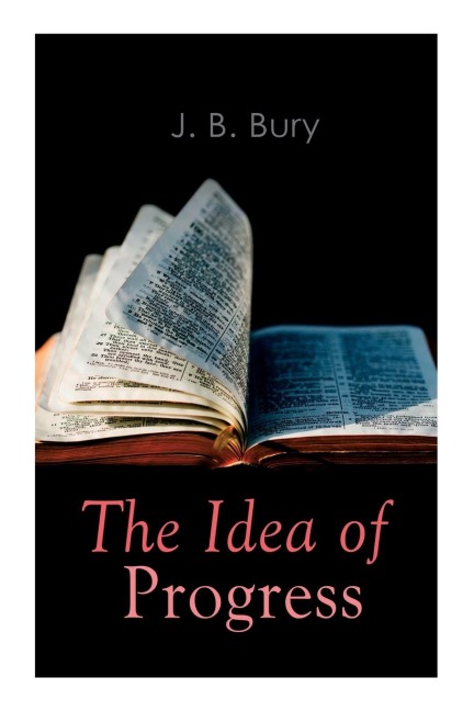 The Idea of Progress: An Inquiry Into Its Origin And Growth - J. B. Bury