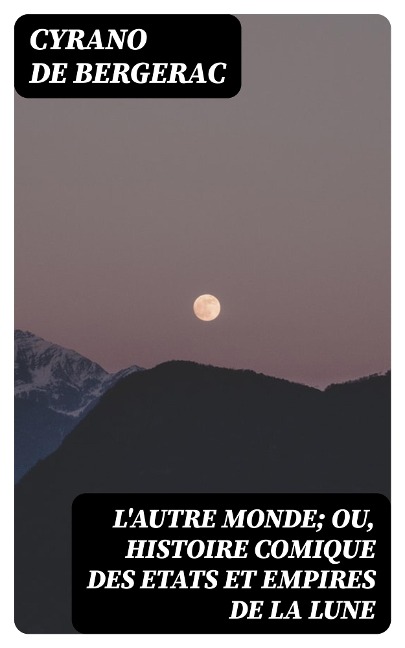 L'autre monde; ou, Histoire comique des Etats et Empires de la Lune - Cyrano De Bergerac