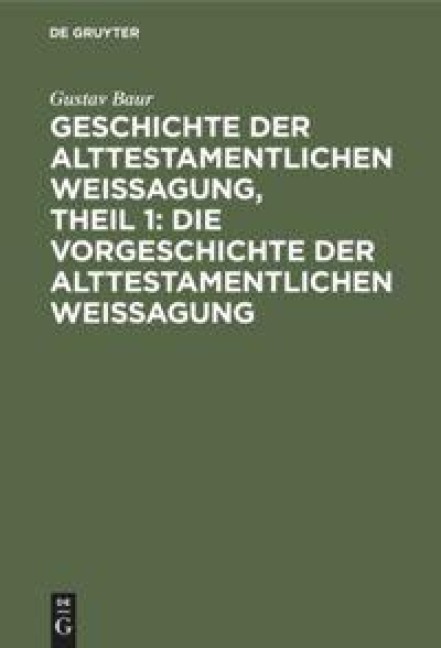 Geschichte der alttestamentlichen Weissagung, Theil 1: Die Vorgeschichte der alttestamentlichen Weissagung - Gustav Baur
