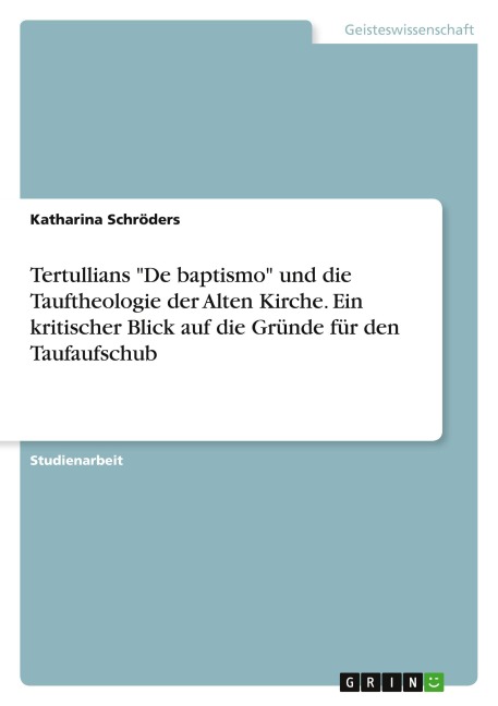 Tertullians "De baptismo" und die Tauftheologie der Alten Kirche. Ein kritischer Blick auf die Gründe für den Taufaufschub - Katharina Schröders