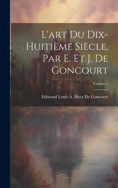 L'art Du Dix-Huitième Siècle, Par E. Et J. De Goncourt; Volume 1 - Edmond Louis a. Huot de Goncourt