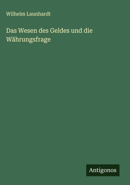 Das Wesen des Geldes und die Währungsfrage - Wilhelm Launhardt