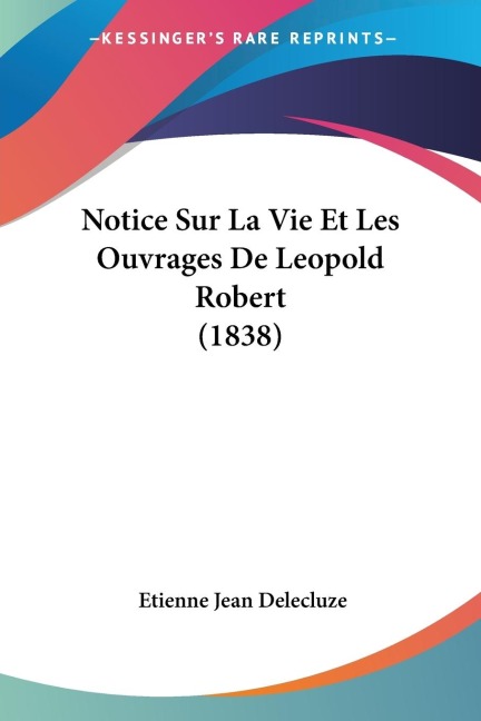 Notice Sur La Vie Et Les Ouvrages De Leopold Robert (1838) - Etienne Jean Delecluze