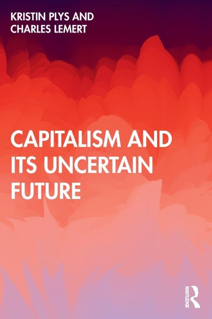 Capitalism and Its Uncertain Future - Kristin Plys, Charles Lemert