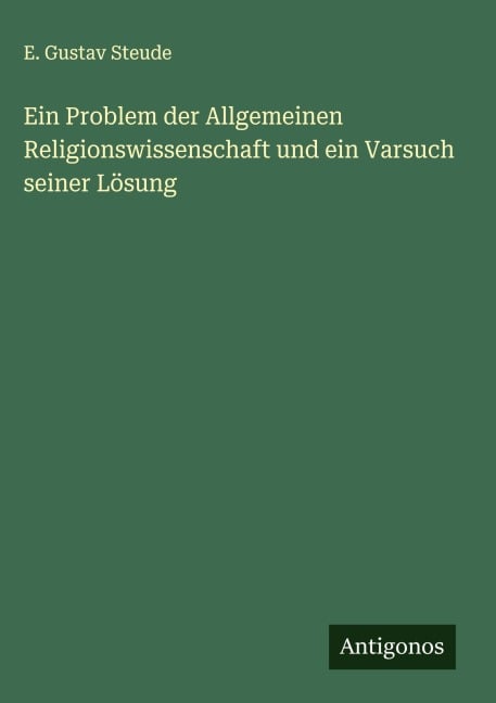 Ein Problem der Allgemeinen Religionswissenschaft und ein Varsuch seiner Lösung - E. Gustav Steude