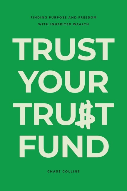 Trust Your Trust Fund: Finding Purpose and Freedom with Inherited Wealth - Chase Collins