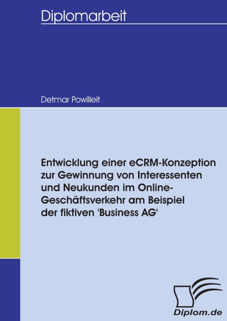 Entwicklung einer eCRM-Konzeption zur Gewinnung von Interessenten und Neukunden im Online-Geschäftsverkehr am Beispiel der fiktiven 'Business AG' - Detmar Powilleit