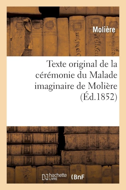 Texte original de la cérémonie du Malade imaginaire de Molière - Jean-Baptiste Molière (Poquelin Dit)