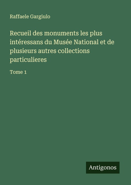 Recueil des monuments les plus intéressans du Musée National et de plusieurs autres collections particulieres - Raffaele Gargiulo