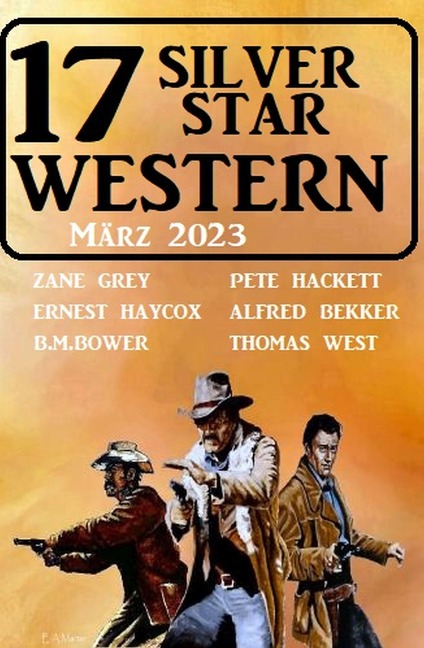 17 Silver Star Western März 2023 - Alfred Bekker, Pete Hackett, Thomas West, Ernest Haycox, Zane Grey