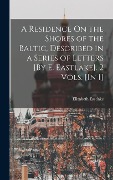 Cover-Bild zum Titel 'A Residence On the Shores of the Baltic, Described in a Series of Letters [By E. Eastlake]. 2 Vols. [In 1]' von 'Elizabeth Eastlake'