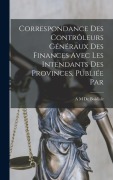 Cover-Bild zum Titel 'Correspondance des contrôleurs généraux des finances avec les intendants des provinces, publiée par' von 'A M de Boislisle'