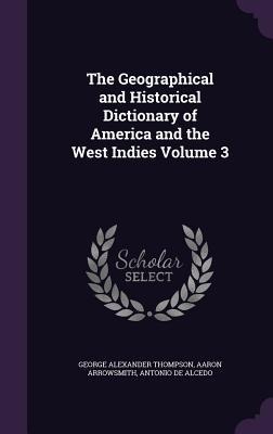The Geographical and Historical Dictionary of America and the West Indies Volume 3 - George Alexander Thompson, Aaron Arrowsmith, Antonio De Alcedo