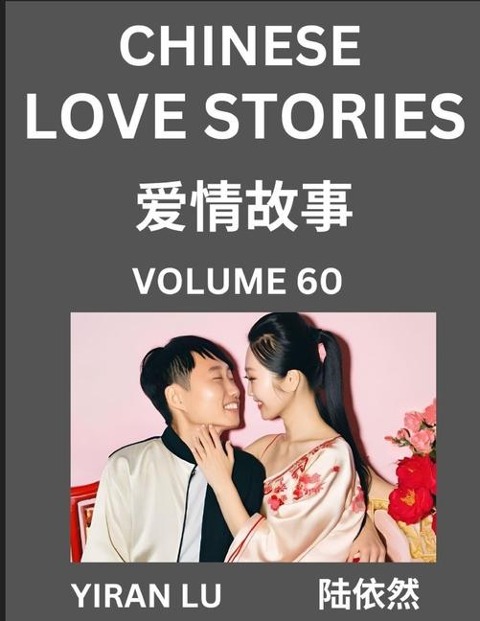 Chinese Love Stories (Volume 60) - Learn Mandarin Chinese Language and Culture While Reading Chinese Romantic Stories, Beginner to Advanced HSK All Levels, Easy Lessons, Vocabulary, English and Simplified Chinese Character Edition - Yiran Lu