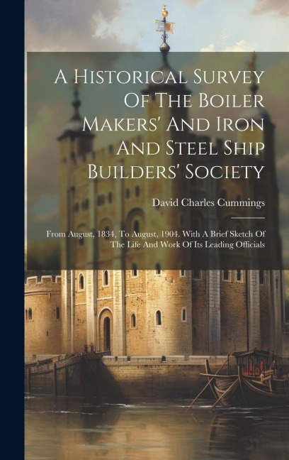 A Historical Survey Of The Boiler Makers' And Iron And Steel Ship Builders' Society - David Charles Cummings