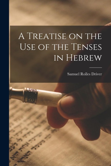 A Treatise on the Use of the Tenses in Hebrew - Samuel Rolles Driver