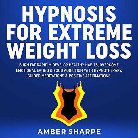 Hypnosis For Extreme Weight Loss: Burn Fat Rapidly, Develop Healthy Habits, Overcome Emotional Eating & Food Addiction With Hypnotherapy, Guided Meditations & Positive Affirmations - Amber Sharpe