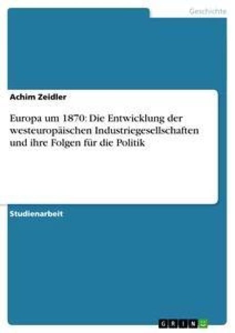 Europa um 1870: Die Entwicklung der westeuropäischen Industriegesellschaften und ihre Folgen für die Politik - Achim Zeidler