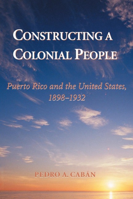 Constructing A Colonial People - Pedro A Caban