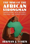 Cover-Bild zum Titel 'The Mind of the African Strongman: Conversations with Dictators, Statesmen, and Father Figures' von 'Herman J. Cohen'