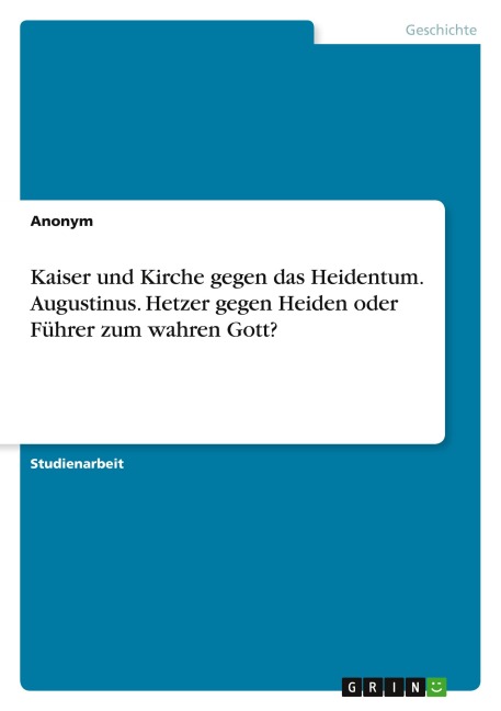 Kaiser und Kirche gegen das Heidentum. Augustinus. Hetzer gegen Heiden oder Führer zum wahren Gott? - Anonymous