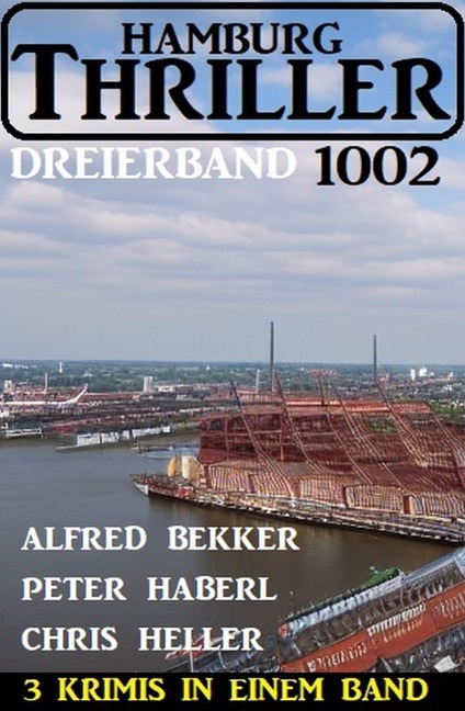 Hamburg Thriller Dreierband 1002 - 3 Krimis in einem Band! - Alfred Bekker, Chris Heller, Peter Haberl