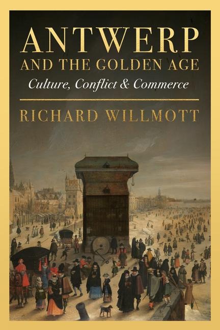 Antwerp and the Golden Age - Richard Willmott