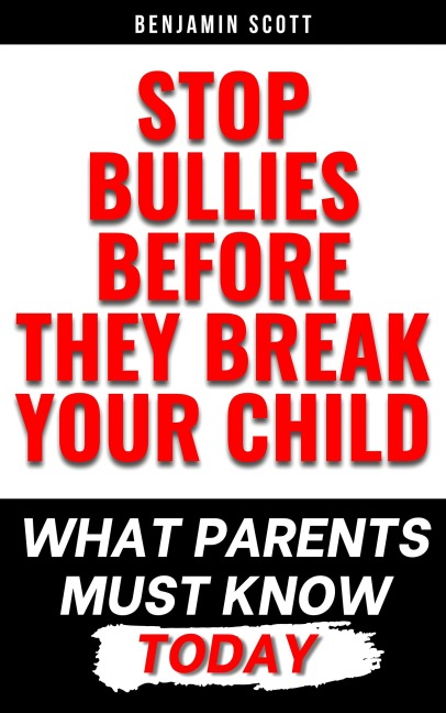 Stop Bullies Before They Break Your Child: What Parents Must Know Today - Benjamin Scott