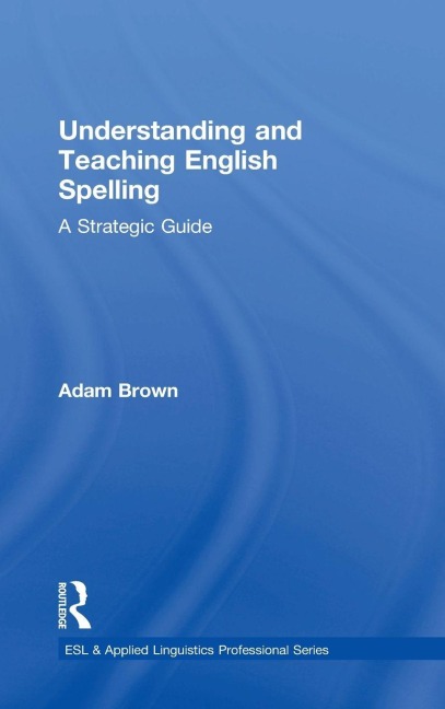 Understanding and Teaching English Spelling - Adam Brown