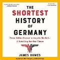 The Shortest History of Germany Lib/E: From Julius Caesar to Angela Merkel-A Retelling for Our Times - James Hawes