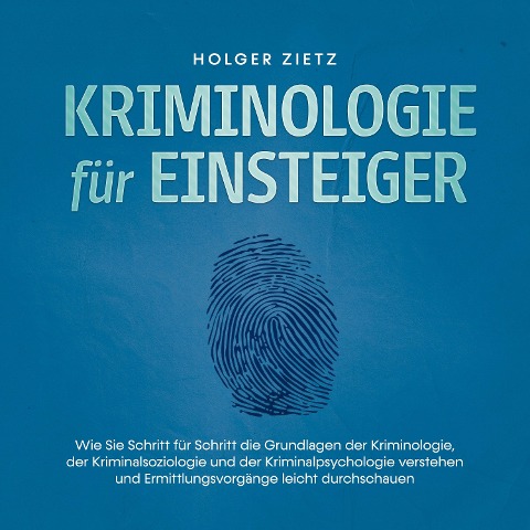 Kriminologie für Einsteiger: Wie Sie Schritt für Schritt die Grundlagen der Kriminologie, der Kriminalsoziologie und der Kriminalpsychologie verstehen und Ermittlungsvorgänge leicht durchschauen - Holger Zietz