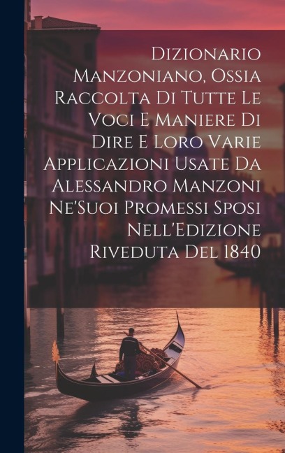 Dizionario Manzoniano, Ossia Raccolta Di Tutte Le Voci E Maniere Di Dire E Loro Varie Applicazioni Usate Da Alessandro Manzoni Ne'Suoi Promessi Sposi - Anonymous