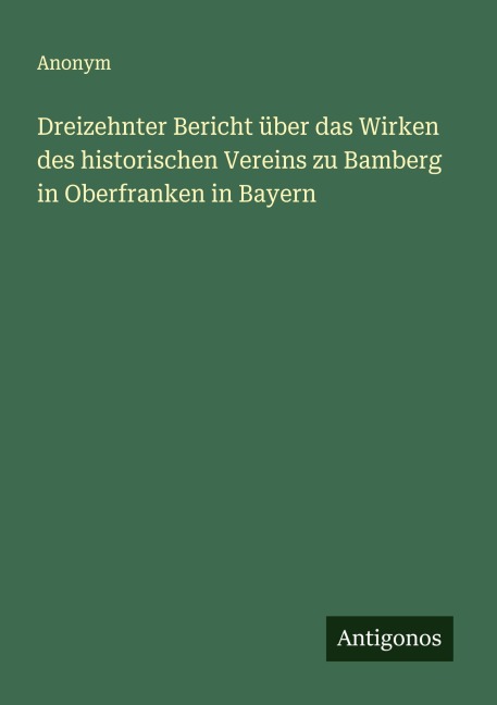 Dreizehnter Bericht über das Wirken des historischen Vereins zu Bamberg in Oberfranken in Bayern - Anonym