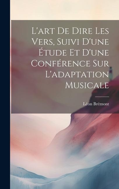 L'art de dire les vers, suivi d'une étude et d'une conférence sur l'adaptation musicale - Léon Brémont