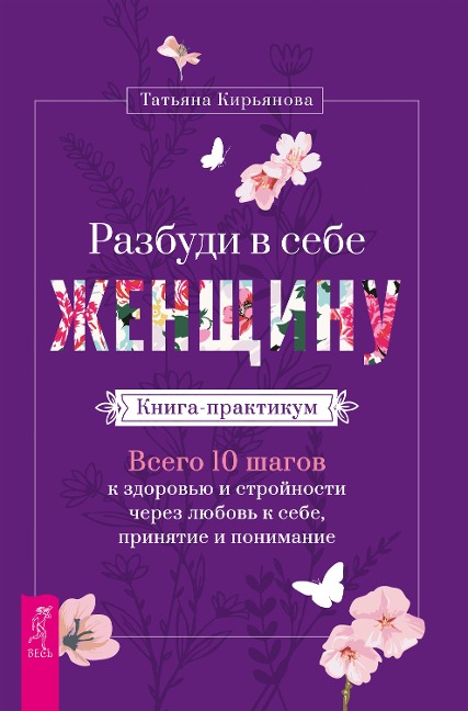 Razbudi v sebe ZHenshchinu. Kniga-praktikum. Vsego 10 shagov k zdorov'yu i strojnosti cherez lyubov' k sebe, prinyatie i ponimanie - Tat'yana Kir'yanova