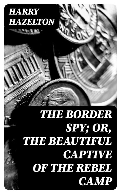 The Border Spy; or, The Beautiful Captive of the Rebel Camp - Harry Hazelton