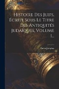 Histoire Des Juifs, Écrite Sous Le Titre Des Antiquités Judaïques, Volume 1... - Flavius Josephus