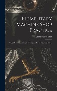 Elementary Machine Shop Practice; a Text Book Presenting the Elements of the Machinists' Trade - James Alfred Pratt