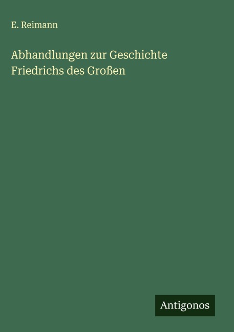 Abhandlungen zur Geschichte Friedrichs des Großen - E. Reimann