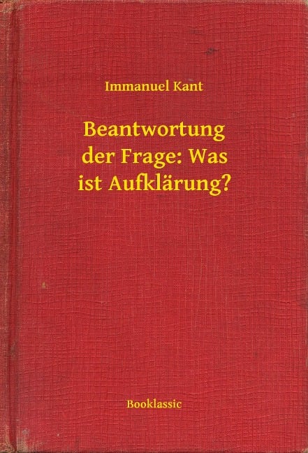 Beantwortung der Frage: Was ist Aufklärung? - Immanuel Kant