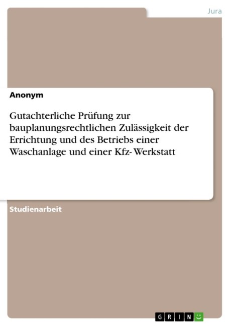 Gutachterliche Prüfung zur bauplanungsrechtlichen Zulässigkeit der Errichtung und des Betriebs einer Waschanlage und einer Kfz- Werkstatt - Anonymous