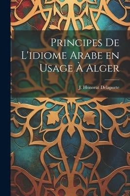 Principes de L'idiome Arabe en Usage à Alger - J. Honorat Delaporte