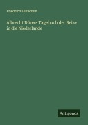 Albrecht Dürers Tagebuch der Reise in die Niederlande - Friedrich Leitschuh