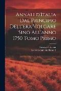 Annali d'Italia dal principio dell'era volgare sino all'anno 1750 Tomo Primo - Lodovico Antonio Muratori, Giuseppe Catalani