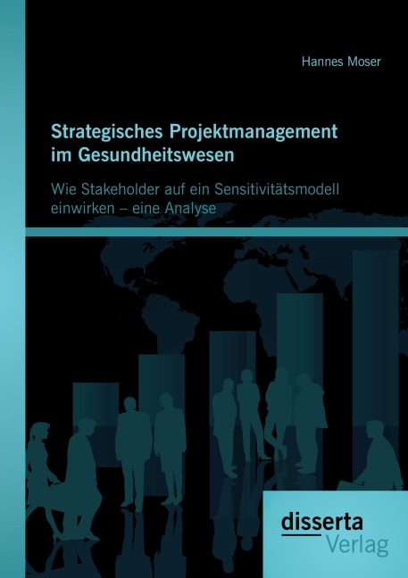 Strategisches Projektmanagement im Gesundheitswesen: Wie Stakeholder auf ein Sensitivitätsmodell einwirken - eine Analyse - Hannes Moser