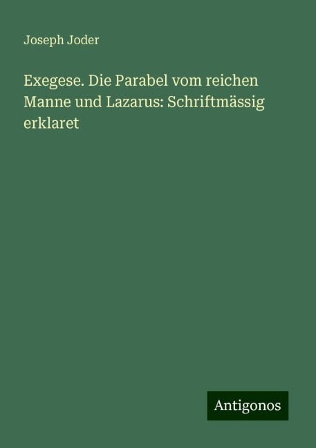 Exegese. Die Parabel vom reichen Manne und Lazarus: Schriftmässig erklaret - Joseph Joder