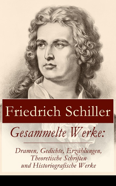 Gesammelte Werke: Dramen, Gedichte, Erzählungen, Theoretische Schriften und Historiografische Werke - Friedrich Schiller